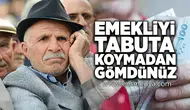 Emekliyi tabuta koymadan gömdünüz!