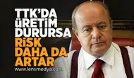 TTK'da üretim durursa risk daha da artar!