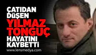 Çatıdan düşen Yılmaz Tonguç hayatını kaybetti!
