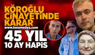 Köroğlu cinayetinde karar: 45 Yıl 10 ay hapis!