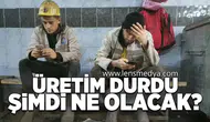 Üretim durdu! Şimdi ne olacak?