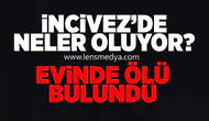 İncivez'de neler oluyor? Evinde ölü bulundu!