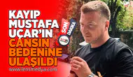 Mustafa Uçar'ın cansız bedenine ulaşıldı!
