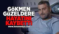 Gökmen Güzeldere hayatını kaybetti!