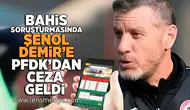 Bahis soruşturmasında Şenol Demir'e PFDK'dan ceza geldi!