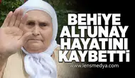Behiye Altunay hayatını kaybetti!