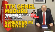TTK Genel Müdürü Muharrem Kiraz ve yönetimi görevden mi alınacak?