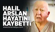 Halil Arslan hayatını kaybetti!