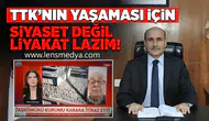 “TTK’NIN YAŞAMASI İÇİN SİYASET DEĞİL, LİYAKAT GEREKİR”