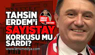 Tahsin Erdem'i sayıştay korkusu mu sardı?