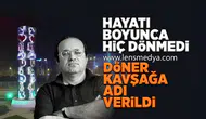 Hayatı boyunca hiç dönmedi, adı döner kavşağa verildi!