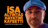 İsa Altıntaş hayatını kaybetti!