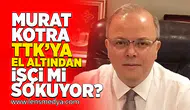 Murat Kotra TTK'ya el altından işçi mi sokuyor?