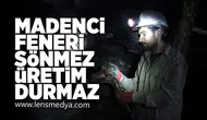 Madenci Feneri Sönmez, üretim durmaz!