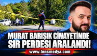 Murat Barışık cinayetinde sır perdesi aralandı!