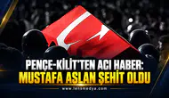 PENÇE-KİLİT’TEN ACI HABER: MUSTAFA ASLAN ŞEHİT OLDU