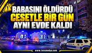 Babasını öldürdü cesetle bir gün aynı evde kaldı
