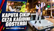 KAPUTA ÇIKIP CEZA KÂĞIDINI GÖSTERDİ