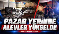 PAZAR YERİNDE ALEVLER YÜKSELDİ!