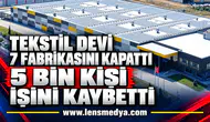 TEKSTİL DEVİ 7 FABRİKASINI KAPATTI: 5 BİN KİŞİ İŞİNİ KAYBETTİ
