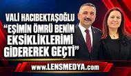VALİ HACIBEKTAŞOĞLU: “EŞİMİN ÖMRÜ BENİM EKSİKLİKLERİMİ GİDEREREK GEÇTİ”