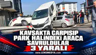 Kavşakta çarpışıp park halindeki araca savruldular: 3 yaralı