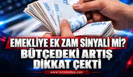 EMEKLİYE EK ZAM SİNYALİ Mİ? BÜTÇEDEKİ ARTIŞ DİKKAT ÇEKTİ