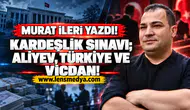 Kardeşlik Sınavı; Aliyev, Türkiye ve vicdan!