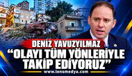 DENİZ YAVUZYILMAZ: “OLAYI TÜM YÖNLERİYLE TAKİP EDİYORUZ”