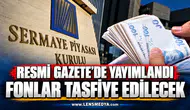 RESMİ GAZETE’DE YAYIMLANDI: FONLAR TASFİYE EDİLECEK