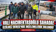 VALİ HACIBEKTAŞOĞLU ÜZÜLMEZ DERESİ’NDE İNCELEMELERDE BULUNDU