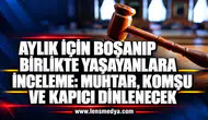 AYLIK İÇİN BOŞANIP BİRLİKTE YAŞAYANLARA İNCELEME: MUHTAR, KOMŞU VE KAPICI DİNLENECEK