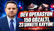 DEV OPERASYON: 150 GÖZALTI, 23 ŞİRKETE KAYYIM!