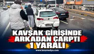 KAVŞAK GİRİŞİNDE ARKADAN ÇARPTI: 1 YARALI