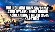 Balıkçılara hava savunma atışı uyarısı: Ölüce Burnu açıklarında 9 millik saha kapatıldı