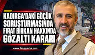 KADIRGA’DAKİ GÖÇÜK SORUŞTURMASINDA FIRAT BİRKAN HAKKINDA GÖZALTI KARARI
