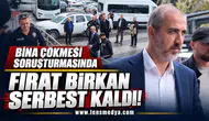 Bina çökmesi soruşturmasında Fırat Birkan serbest kaldı!