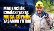 MADENCİLİK CAMİASI YASTA: MUSA GÖYNÜK YAŞAMINI YİTİRDİ