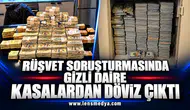 RÜŞVET SORUŞTURMASINDA GİZLİ DAİRE: KASALARDAN DÖVİZ ÇIKTI