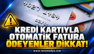 KREDİ KARTIYLA OTOMATİK FATURA ÖDEYENLER DİKKAT!