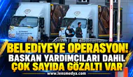 Belediyeye operasyon! Başkan yardımcıları dahil çok sayıda gözaltı var