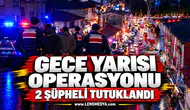 Gece yarısı operasyonu: 2 şüpheli tutuklandı