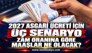 2027 ASGARİ ÜCRETİ İÇİN ÜÇ SENARYO: ZAM ORANINA GÖRE MAAŞLAR NE OLACAK?