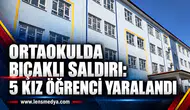 ORTAOKULDA BIÇAKLI SALDIRI: 5 KIZ ÖĞRENCİ YARALANDI