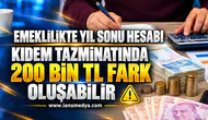 Emeklilikte yıl sonu hesabı: Kıdem tazminatında 200 bin TL fark oluşabilir