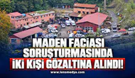 Maden faciası soruşturmasında 2 kişi gözaltına alındı!