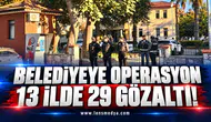 Belediyeye operasyon: 13 ilde 29 gözaltı!