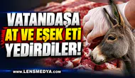 VATANDAŞA AT VE EŞEK ETİ YEDİRDİLER