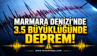 MARMARA DENİZİ’NDE 3,5 BÜYÜKLÜĞÜNDE DEPREM!