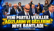 YENİ Partili vekiller, ağızlarını ve gözlerini niye bantladı